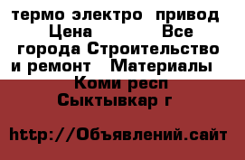 термо-электро  привод › Цена ­ 2 500 - Все города Строительство и ремонт » Материалы   . Коми респ.,Сыктывкар г.